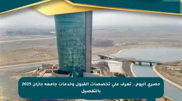 حصري اليوم.. تعرف على تخصصات القبول وخدمات جامعة جازان 2025 بالتفصيل